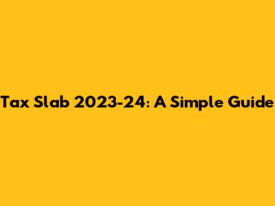 Tax Slab 2023-24: A Simple Guide