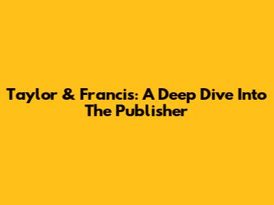 Taylor & Francis: A Deep Dive Into The Publisher