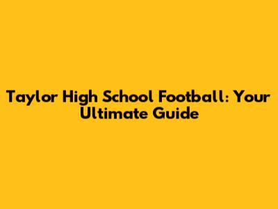 Taylor High School Football: Your Ultimate Guide