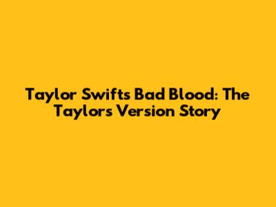 Taylor Swift's Bad Blood: The Taylor's Version Story