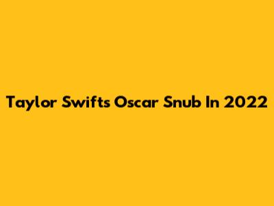 Taylor Swift's Oscar Snub In 2022