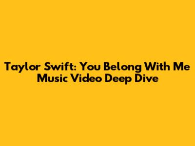 Taylor Swift: You Belong With Me Music Video Deep Dive