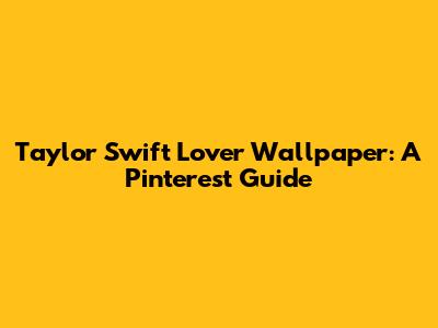Taylor Swift Lover Wallpaper: A Pinterest Guide