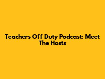 Teachers Off Duty Podcast: Meet The Hosts