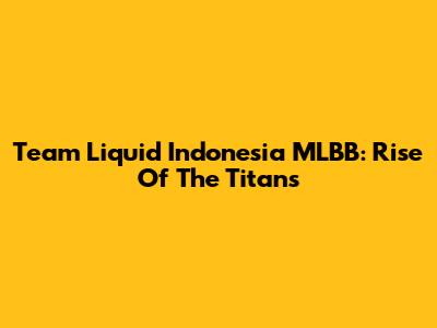 Team Liquid Indonesia MLBB: Rise Of The Titans