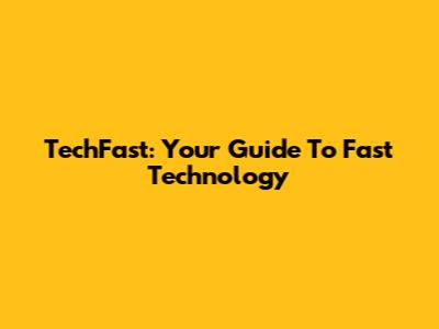 TechFast: Your Guide To Fast Technology