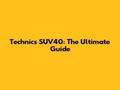 Technics SUV40: The Ultimate Guide