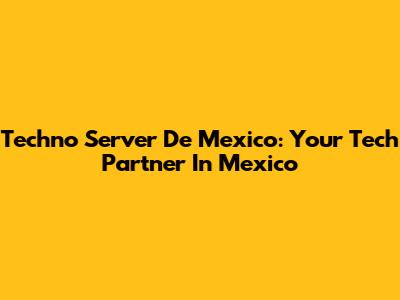 Techno Server De Mexico: Your Tech Partner In Mexico