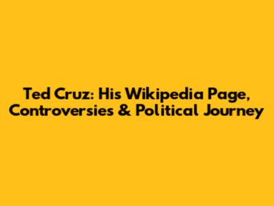 Ted Cruz: His Wikipedia Page, Controversies & Political Journey