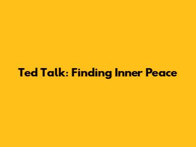 Ted Talk: Finding Inner Peace