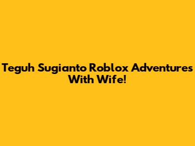 Teguh Sugianto Roblox Adventures With Wife!