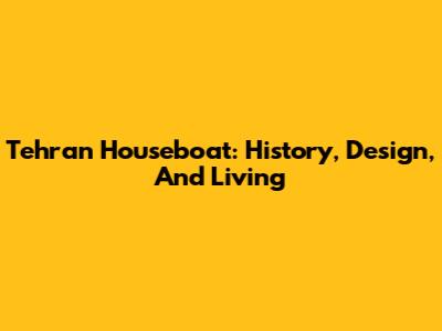 Tehran Houseboat: History, Design, And Living