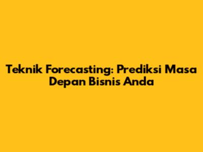 Teknik Forecasting: Prediksi Masa Depan Bisnis Anda