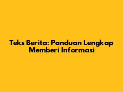 Teks Berita: Panduan Lengkap Memberi Informasi