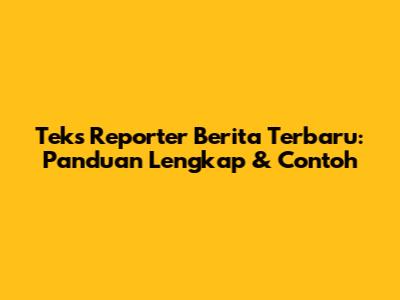 Teks Reporter Berita Terbaru: Panduan Lengkap & Contoh
