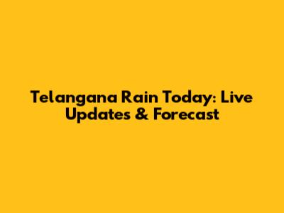Telangana Rain Today: Live Updates & Forecast