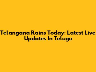 Telangana Rains Today: Latest Live Updates In Telugu