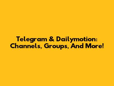 Telegram & Dailymotion: Channels, Groups, And More!