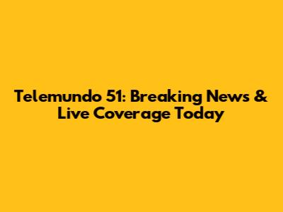 Telemundo 51: Breaking News & Live Coverage Today