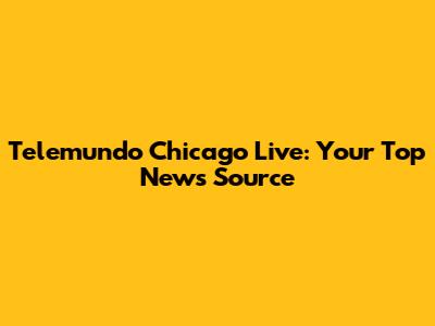Telemundo Chicago Live: Your Top News Source