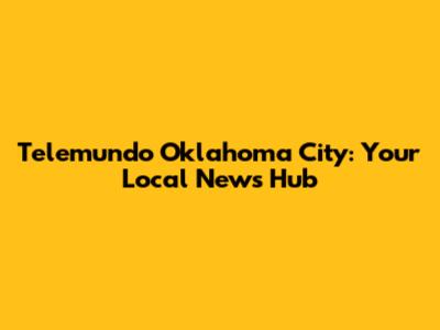 Telemundo Oklahoma City: Your Local News Hub