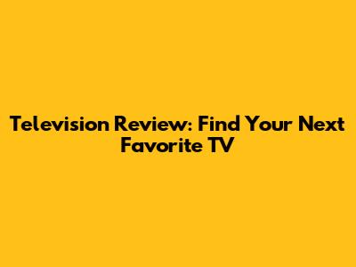 Television Review: Find Your Next Favorite TV