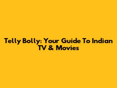 Telly Bolly: Your Guide To Indian TV & Movies
