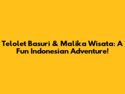 Telolet Basuri & Malika Wisata: A Fun Indonesian Adventure!