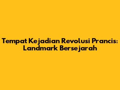 Tempat Kejadian Revolusi Prancis: Landmark Bersejarah