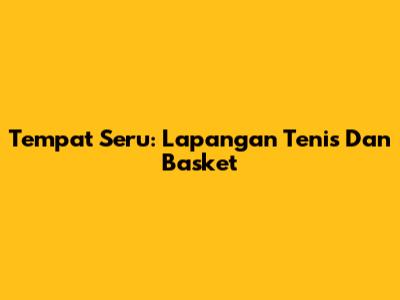 Tempat Seru: Lapangan Tenis Dan Basket