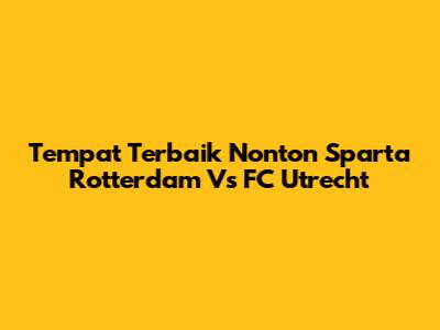 Tempat Terbaik Nonton Sparta Rotterdam Vs FC Utrecht