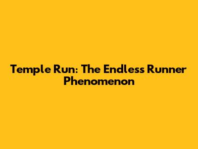 Temple Run: The Endless Runner Phenomenon