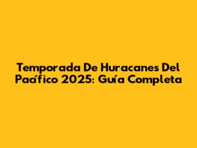 Temporada De Huracanes Del Pacífico 2025: Guía Completa