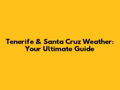 Tenerife & Santa Cruz Weather: Your Ultimate Guide