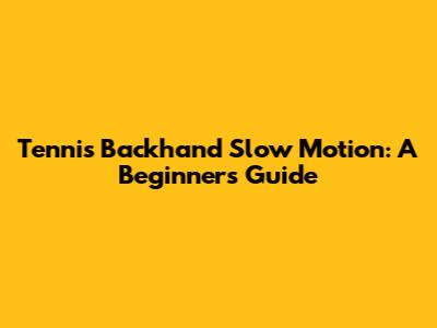 Tennis Backhand Slow Motion: A Beginner's Guide