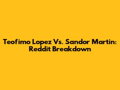 Teofimo Lopez Vs. Sandor Martin: Reddit Breakdown