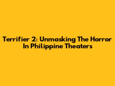 Terrifier 2: Unmasking The Horror In Philippine Theaters