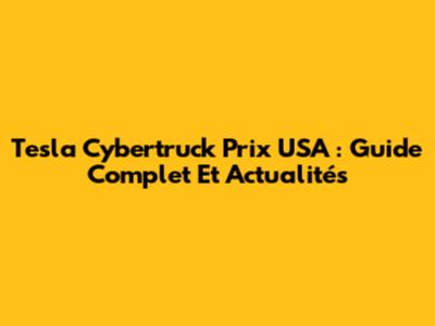Tesla Cybertruck Prix USA : Guide Complet Et Actualités