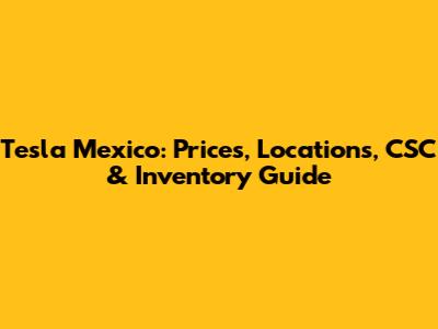 Tesla Mexico: Prices, Locations, CSC & Inventory Guide