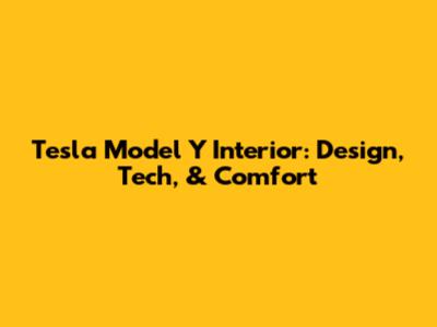 Tesla Model Y Interior: Design, Tech, & Comfort