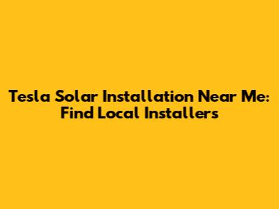 Tesla Solar Installation Near Me: Find Local Installers