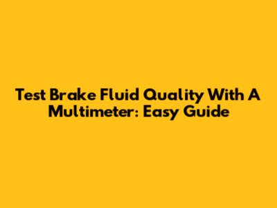 Test Brake Fluid Quality With A Multimeter: Easy Guide