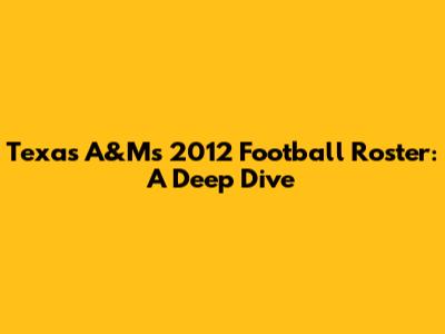 Texas A&M's 2012 Football Roster: A Deep Dive