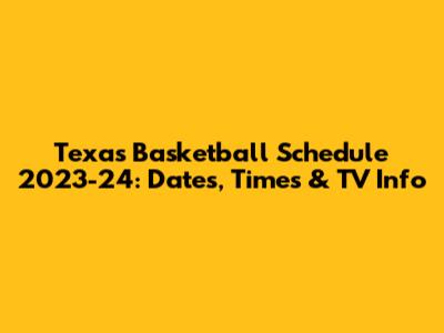 Texas Basketball Schedule 2023-24: Dates, Times & TV Info
