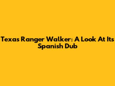 Texas Ranger Walker: A Look At Its Spanish Dub