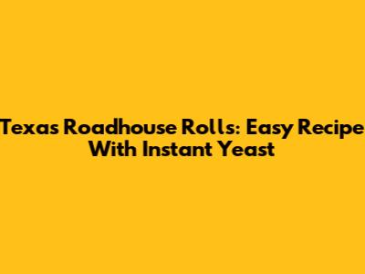 Texas Roadhouse Rolls: Easy Recipe With Instant Yeast