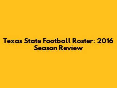 Texas State Football Roster: 2016 Season Review