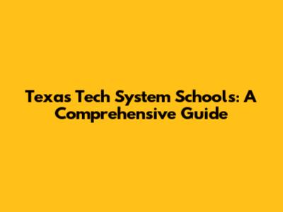 Texas Tech System Schools: A Comprehensive Guide