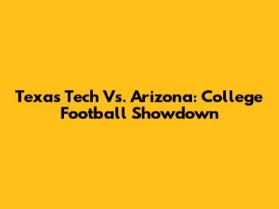 Texas Tech Vs. Arizona: College Football Showdown