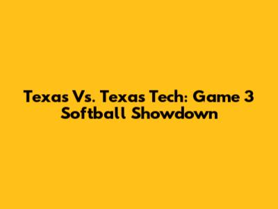 Texas Vs. Texas Tech: Game 3 Softball Showdown